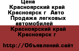  › Цена ­ 1 000 - Красноярский край, Красноярск г. Авто » Продажа легковых автомобилей   . Красноярский край,Красноярск г.